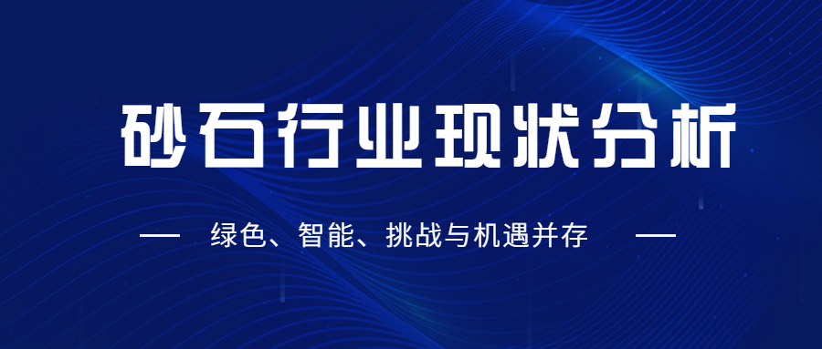 砂石行業(yè)現(xiàn)狀分析：綠色现恼、智能、挑戰(zhàn)與機(jī)遇并存